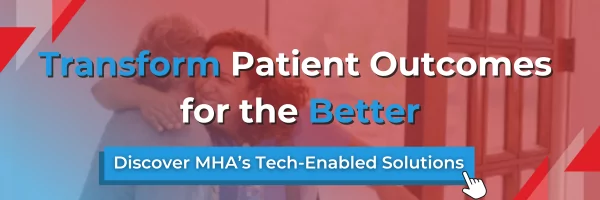 Transform patient outcomes for the better. Discover MHA's tech-enabled solutions.