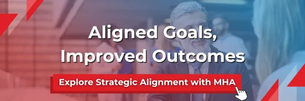 Aligned goals, improved outcomes. Explore strategic alignment with MHA.